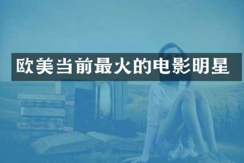 欧美当前最火的电影明星