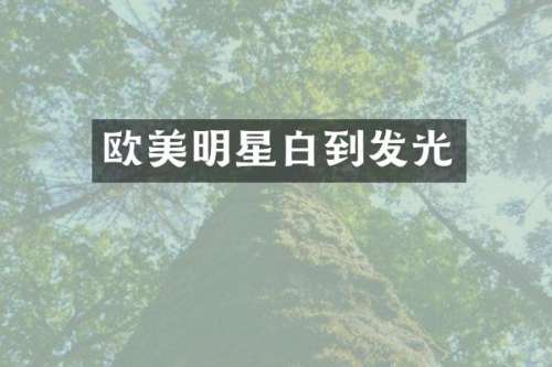 欧美明星白到发光
