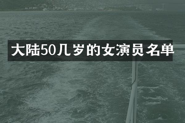 大陆50几岁的女演员名单