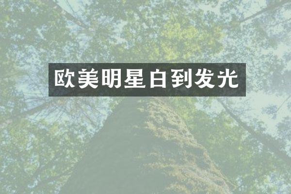 欧美明星白到发光