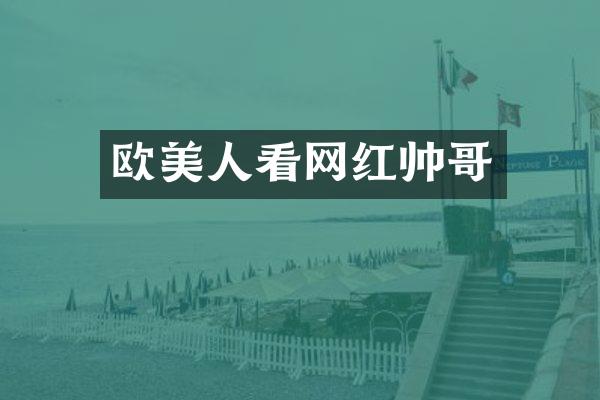 欧美人看网红帅哥