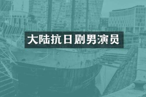 大陆抗日剧男演员