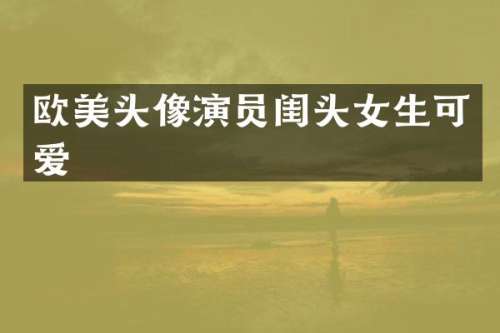 欧美头像演员闺头女生可爱