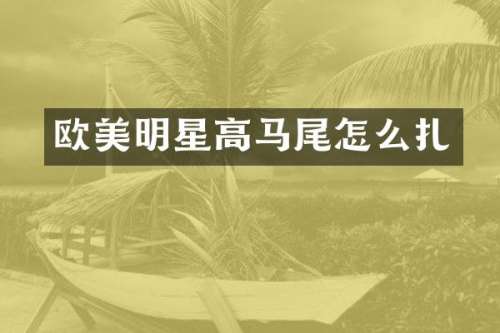 欧美明星高马尾怎么扎