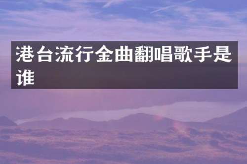 港台流行金曲翻唱歌手是谁