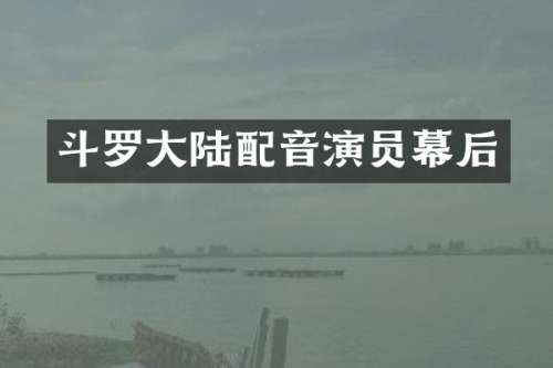 斗罗大陆配音演员幕后