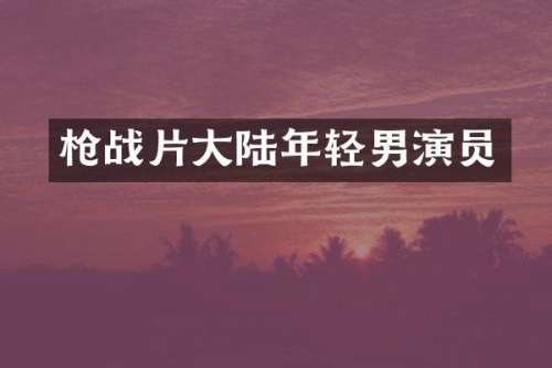 战片大陆年轻男演员