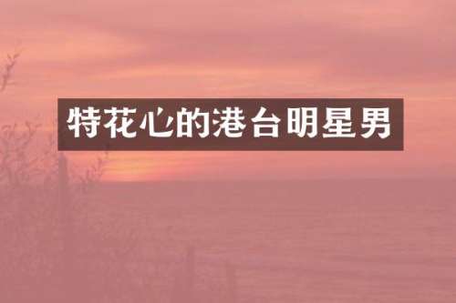 特花心的港台明星男
