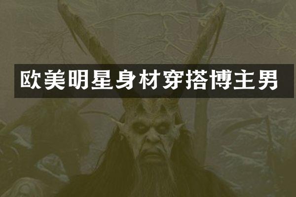 欧美明星身材穿搭博主男
