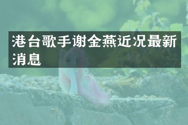 港台歌手谢金燕近况最新消息