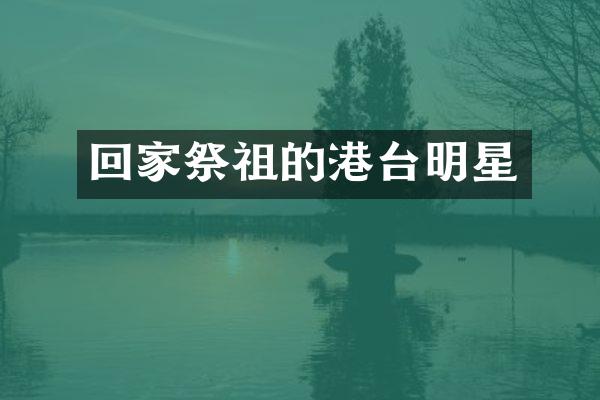 回家祭祖的港台明星