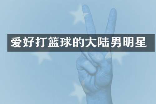 爱好打篮球的大陆男明星