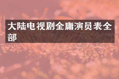 大陆电视剧金庸演员表全部