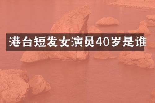 港台短发女演员40岁是谁