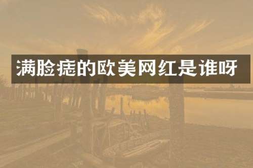 满脸痣的欧美网红是谁呀