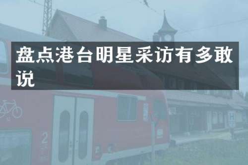盘点港台明星采访有多敢说