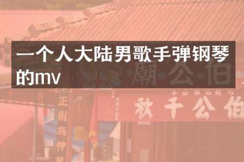 一个人大陆男歌手弹钢琴的mv