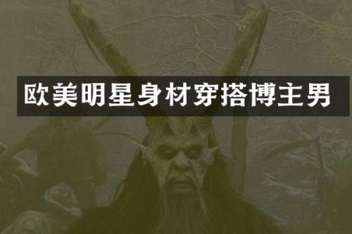 欧美明星身材穿搭博主男