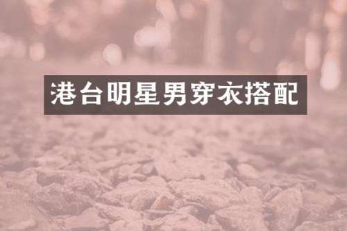 港台明星男穿衣搭配