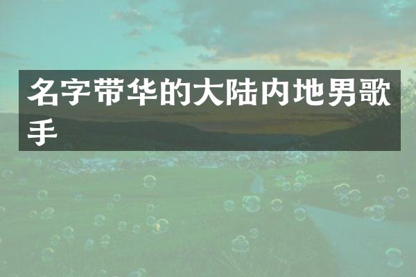 名字带华的大陆内地男歌手