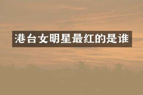 港台女明星最红的是谁