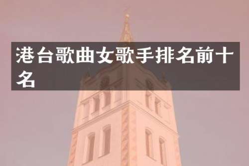港台歌曲女歌手排名前十名