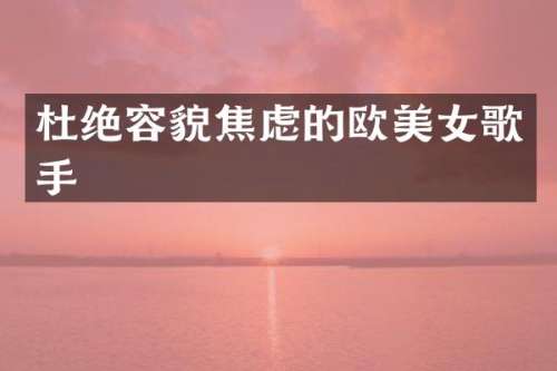 杜绝容貌焦虑的欧歌手