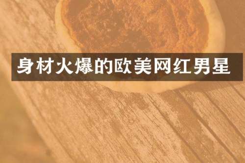 身材火爆的欧美网红男星
