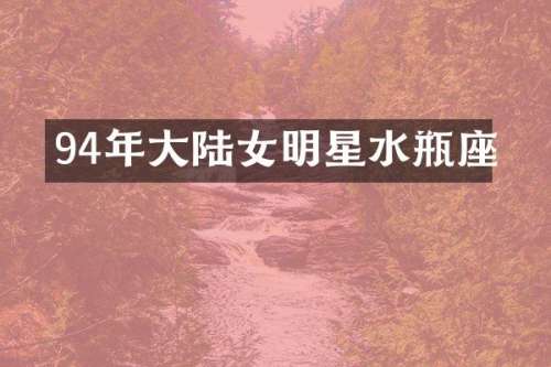 94年大陆女明星水瓶座