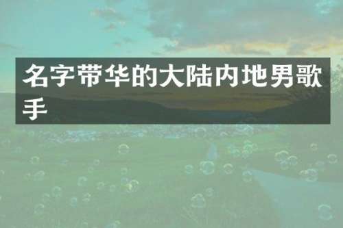 名字带华的大陆内地男歌手