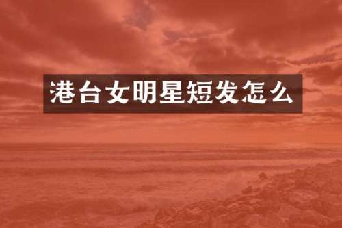 港台女明星短发怎么
