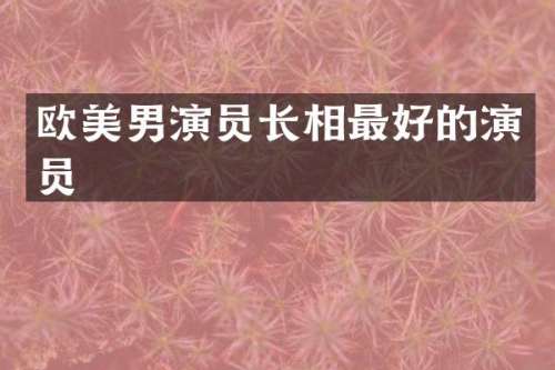 欧美男演员长相最好的演员