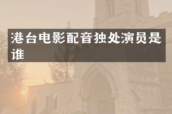 港台电影配音独处演员是谁