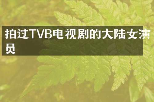 拍过TVB电视剧的大陆女演员