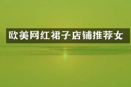 欧美网红裙子店铺推荐女