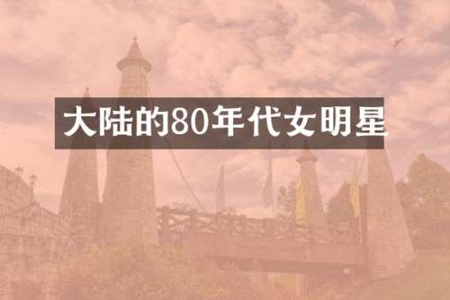 大陆的80年代女明星