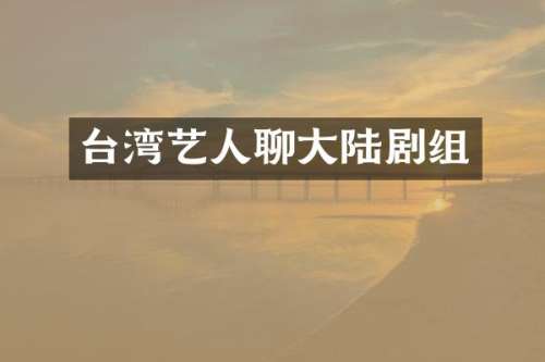 台湾艺人聊大陆剧组