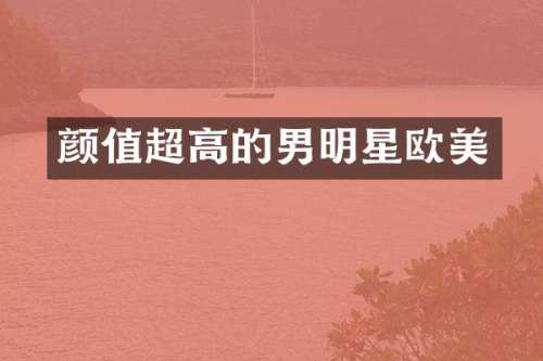 颜值超高的男明星欧美