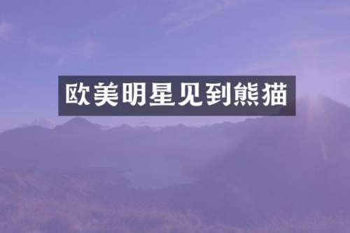 欧美明星见到熊猫