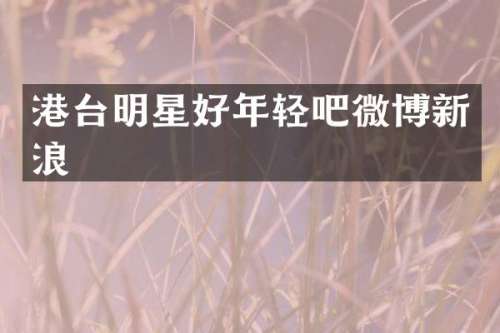 港台明星好年轻吧微博新浪