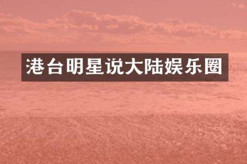 港台明星说大陆娱乐圈