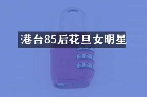 港台85后花旦女明星