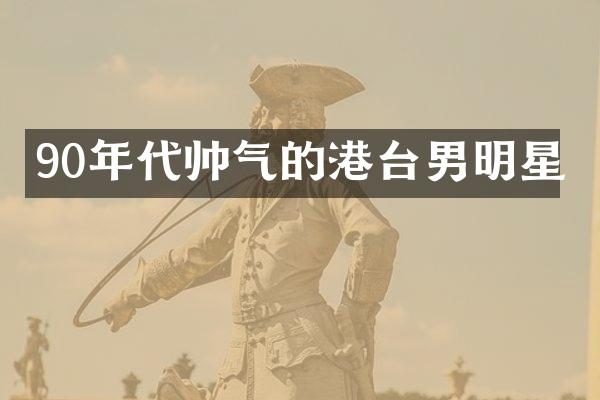 90年代帅气的港台男明星
