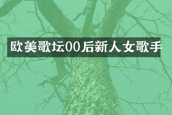 欧美歌坛00后新人女歌手