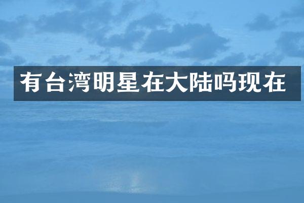 有台湾明星在大陆吗现在