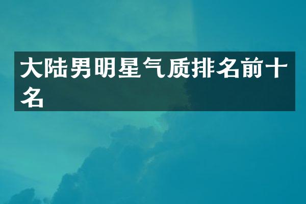 大陆男明星气质排名前十名