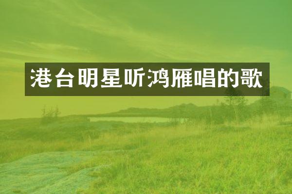 港台明星听鸿雁唱的歌