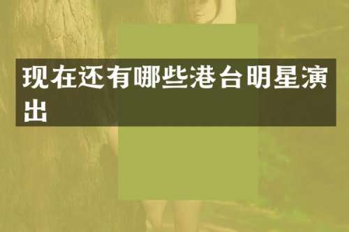 现在还有哪些港台明星演出