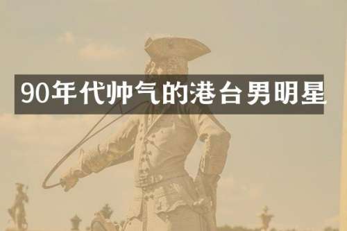 90年代帅气的港台男明星