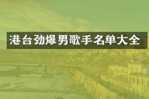港台劲爆男歌手名单大全